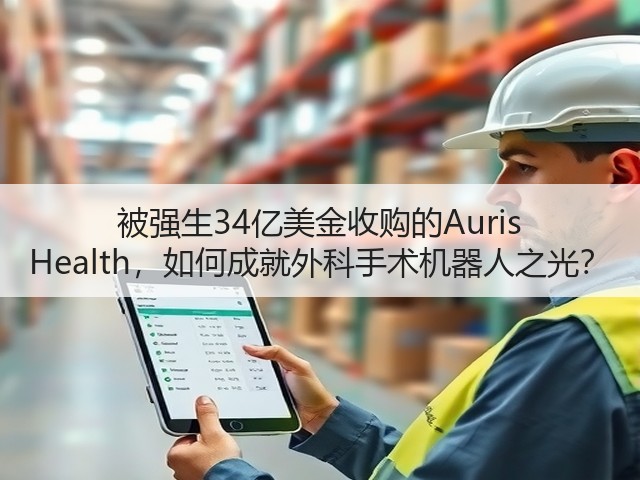被强生34亿美金收购的Auris Health,如何成就外科手术机器人之光?(图1) 被强生34亿美金收购的Auris Health,如何成就外科手术机器人之光?(图1)