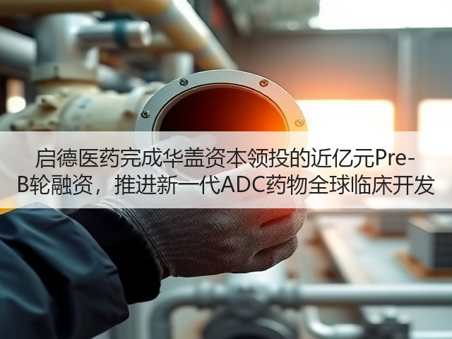 启德医药完成华盖资本领投的近亿元Pre-B轮融资,推进新一代ADC药物全球临床开发(图2) 启德医药完成华盖资本领投的近亿元Pre-B轮融资,推进新一代ADC药物全球临床开发(图2)