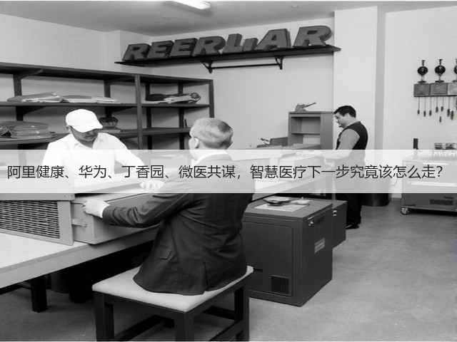 阿里健康、华为、丁香园、微医共谋,智慧医疗下一步究竟该怎么走?(图1) 阿里健康、华为、丁香园、微医共谋,智慧医疗下一步究竟该怎么走?(图1)