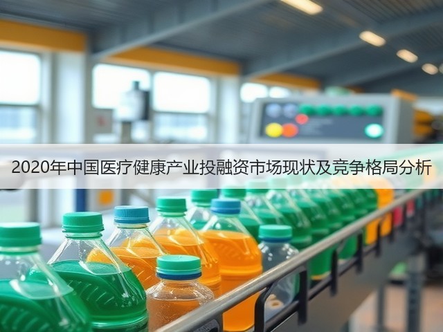 2020年中国医疗健康产业投融资市场现状及竞争格局分析(图2) 2020年中国医疗健康产业投融资市场现状及竞争格局分析(图2)