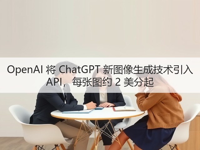 OpenAI 将 ChatGPT 新图像生成技术引入 API,每张图约 2 美分起(图1) OpenAI 将 ChatGPT 新图像生成技术引入 API,每张图约 2 美分起(图1)