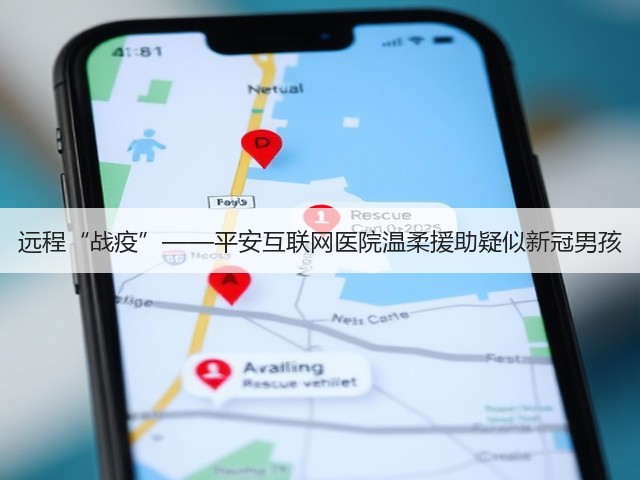 远程“战疫”——平安互联网医院温柔援助疑似新冠男孩(图1) 远程“战疫”——平安互联网医院温柔援助疑似新冠男孩(图1)