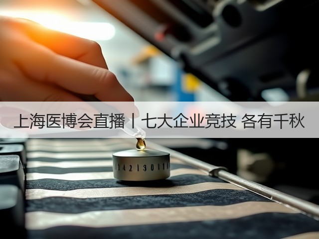 上海医博会直播丨七大企业竞技 各有千秋(图1) 上海医博会直播丨七大企业竞技 各有千秋(图1)