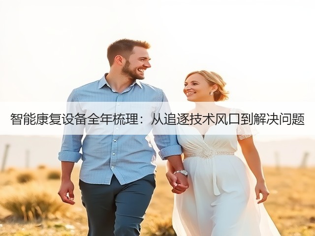 智能康复设备全年梳理:从追逐技术风口到解决问题(图3) 智能康复设备全年梳理:从追逐技术风口到解决问题(图3)