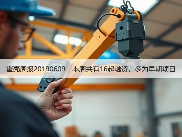蛋壳周报20190609：本周共有16起融资，多为早期项目(图1)