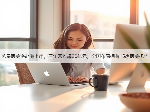 艺星医美将赴港上市,三年营收超20亿元,全国布局拥有15家医美机构(图3) 艺星医美将赴港上市,三年营收超20亿元,全国布局拥有15家医美机构(图3)