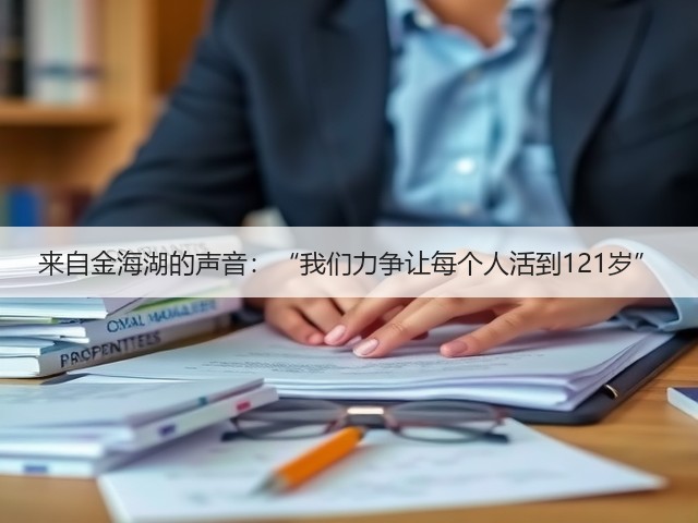 来自金海湖的声音:“我们力争让每个人活到121岁”(图2) 来自金海湖的声音:“我们力争让每个人活到121岁”(图2)