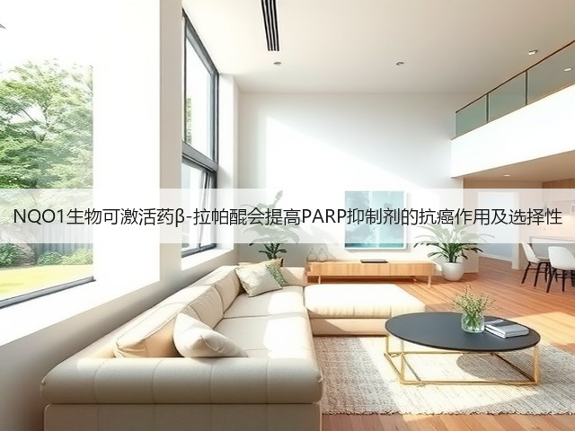 NQO1生物可激活药β-拉帕醌会提高PARP抑制剂的抗癌作用及选择性(图3) NQO1生物可激活药β-拉帕醌会提高PARP抑制剂的抗癌作用及选择性(图3)
