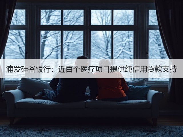 浦发硅谷银行:近百个医疗项目提供纯信用贷款支持(图3) 浦发硅谷银行:近百个医疗项目提供纯信用贷款支持(图3)