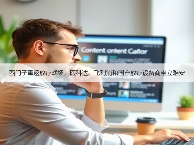 西门子重返放疗战场,医科达、飞利浦和国产放疗设备商坐立难安(图1) 西门子重返放疗战场,医科达、飞利浦和国产放疗设备商坐立难安(图1)