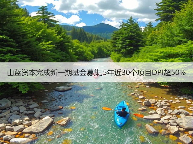 山蓝资本完成新一期基金募集,5年近30个项目DPI超50%(图3) 山蓝资本完成新一期基金募集,5年近30个项目DPI超50%(图3)
