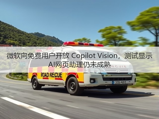 微软向免费用户开放 Copilot Vision,测试显示 AI网页助理仍未成熟(图1) 微软向免费用户开放 Copilot Vision,测试显示 AI网页助理仍未成熟(图1)