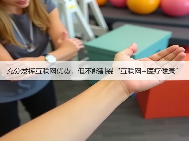 充分发挥互联网优势,但不能割裂“互联网+医疗健康”(图1) 充分发挥互联网优势,但不能割裂“互联网+医疗健康”(图1)