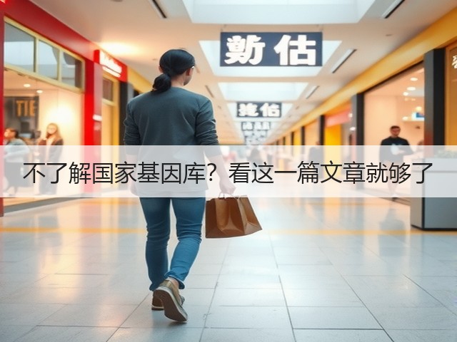 不了解国家基因库?看这一篇文章就够了(图1) 不了解国家基因库?看这一篇文章就够了(图1)