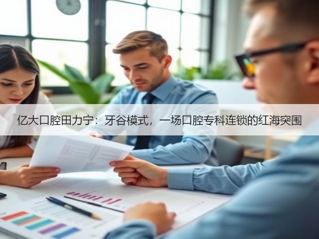 亿大口腔田力宁:牙谷模式,一场口腔专科连锁的红海突围(图2) 亿大口腔田力宁:牙谷模式,一场口腔专科连锁的红海突围(图2)