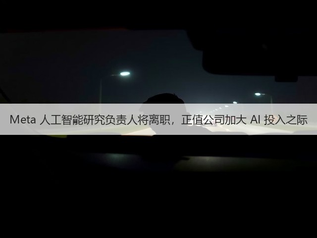 Meta 人工智能研究负责人将离职，正值公司加大 AI 投入之际(图1)