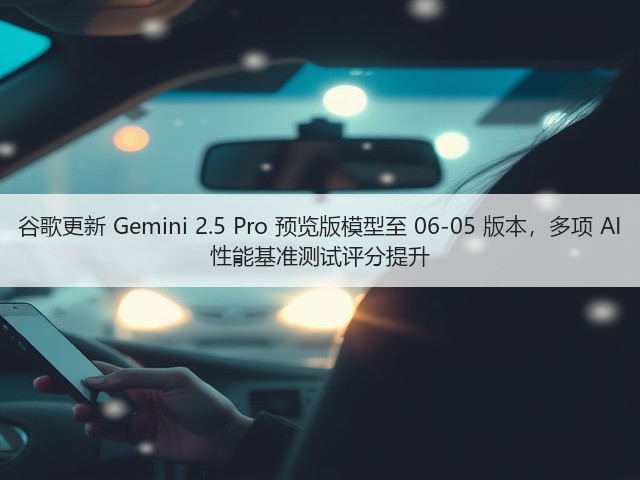 谷歌更新 Gemini 2.5 Pro 预览版模型至 06-05 版本,多项 AI 性能基准测试评分提升(图2) 谷歌更新 Gemini 2.5 Pro 预览版模型至 06-05 版本,多项 AI 性能基准测试评分提升(图2)