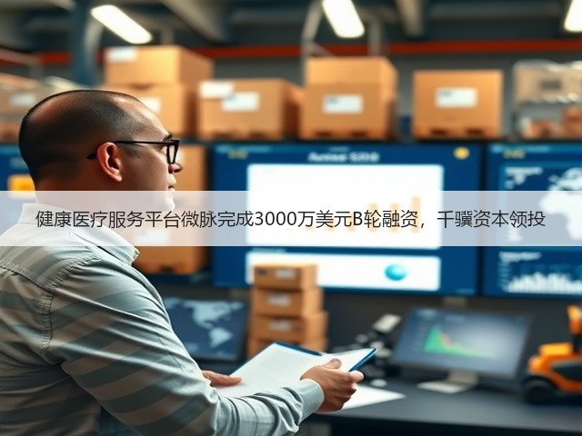 健康医疗服务平台微脉完成3000万美元B轮融资,千骥资本领投(图2) 健康医疗服务平台微脉完成3000万美元B轮融资,千骥资本领投(图2)