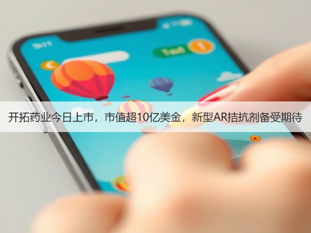 开拓药业今日上市，市值超10亿美金，新型AR拮抗剂备受期待(图1)
