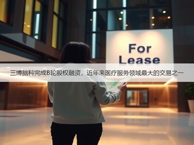 三博脑科完成B轮股权融资,近年来医疗服务领域最大的交易之一(图1) 三博脑科完成B轮股权融资,近年来医疗服务领域最大的交易之一(图1)