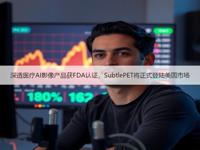 深透医疗AI影像产品获FDA认证,SubtlePET将正式登陆美国市场(图2) 深透医疗AI影像产品获FDA认证,SubtlePET将正式登陆美国市场(图2)