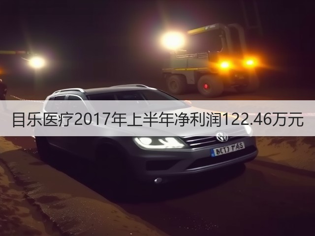 目乐医疗2017年上半年净利润122.46万元(图1) 目乐医疗2017年上半年净利润122.46万元(图1)