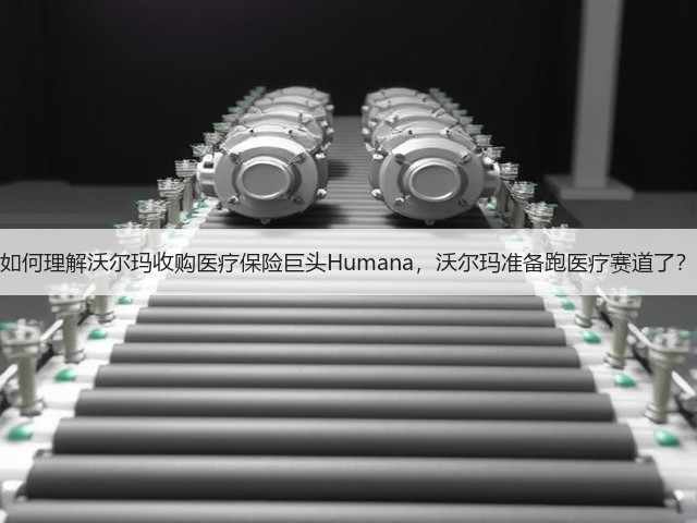 如何理解沃尔玛收购医疗保险巨头Humana,沃尔玛准备跑医疗赛道了?(图2) 如何理解沃尔玛收购医疗保险巨头Humana,沃尔玛准备跑医疗赛道了?(图2)