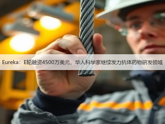 Eureka:E轮融资4500万美元,华人科学家继续发力抗体药物研发领域(图1) Eureka:E轮融资4500万美元,华人科学家继续发力抗体药物研发领域(图1)