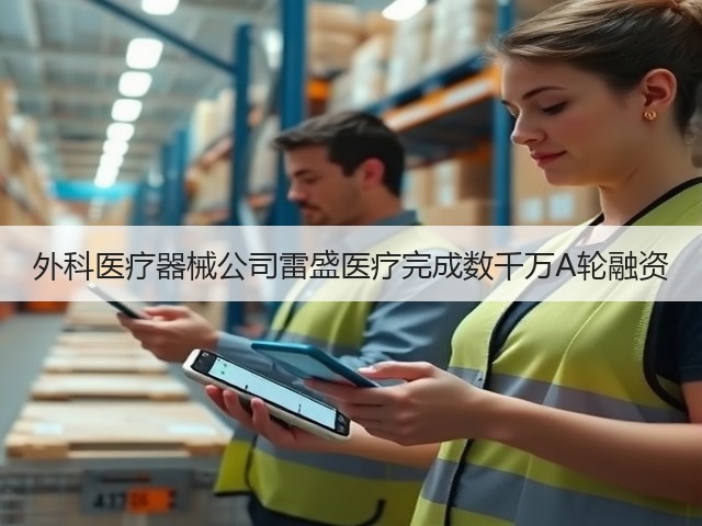 外科医疗器械公司雷盛医疗完成数千万A轮融资(图1) 外科医疗器械公司雷盛医疗完成数千万A轮融资(图1)