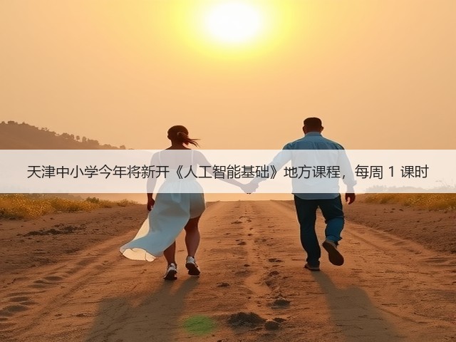 天津中小学今年将新开《人工智能基础》地方课程，每周 1 课时(图2)
