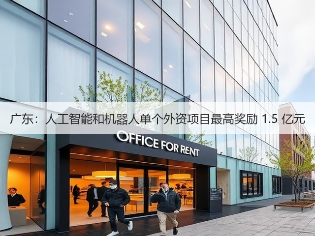 广东:人工智能和机器人单个外资项目最高奖励 1.5 亿元(图3) 广东:人工智能和机器人单个外资项目最高奖励 1.5 亿元(图3)