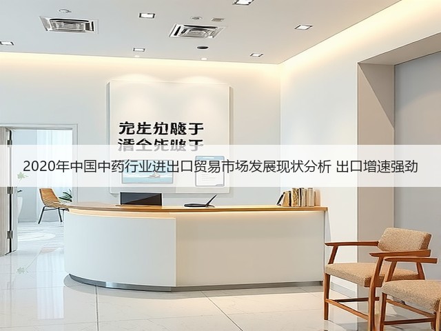 2020年中国中药行业进出口贸易市场发展现状分析 出口增速强劲(图2) 2020年中国中药行业进出口贸易市场发展现状分析 出口增速强劲(图2)