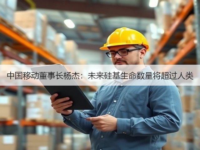 中国移动董事长杨杰:未来硅基生命数量将超过人类(图1) 中国移动董事长杨杰:未来硅基生命数量将超过人类(图1)