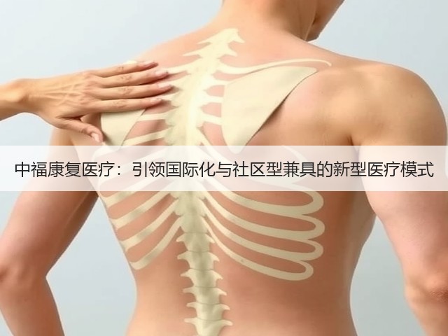 中福康复医疗:引领国际化与社区型兼具的新型医疗模式(图1) 中福康复医疗:引领国际化与社区型兼具的新型医疗模式(图1)