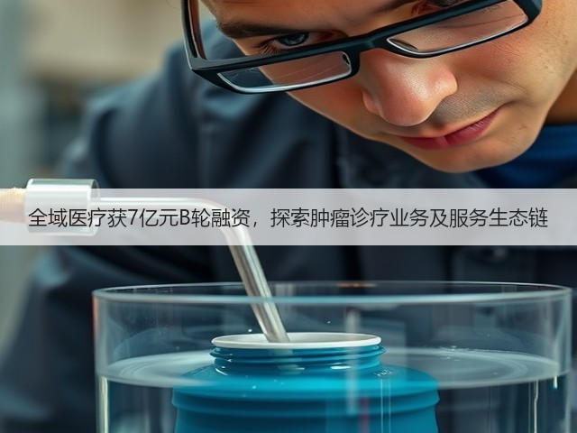 全域医疗获7亿元B轮融资,探索肿瘤诊疗业务及服务生态链(图1) 全域医疗获7亿元B轮融资,探索肿瘤诊疗业务及服务生态链(图1)