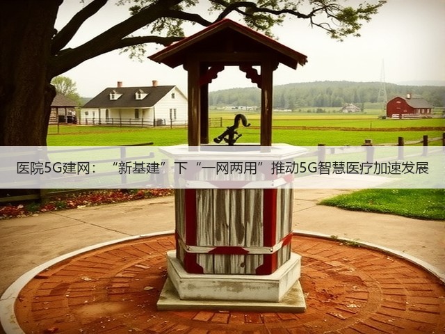 医院5G建网:“新基建”下“一网两用”推动5G智慧医疗加速发展(图3) 医院5G建网:“新基建”下“一网两用”推动5G智慧医疗加速发展(图3)