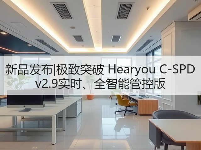 新品发布|极致突破 Hearyou C-SPD v2.9实时、全智能管控版(图3)