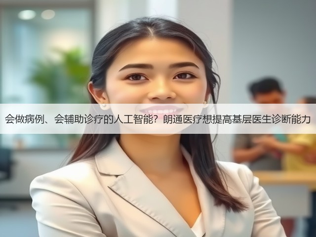 会做病例、会辅助诊疗的人工智能?朗通医疗想提高基层医生诊断能力(图3) 会做病例、会辅助诊疗的人工智能?朗通医疗想提高基层医生诊断能力(图3)