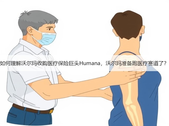 如何理解沃尔玛收购医疗保险巨头Humana,沃尔玛准备跑医疗赛道了?(图1) 如何理解沃尔玛收购医疗保险巨头Humana,沃尔玛准备跑医疗赛道了?(图1)