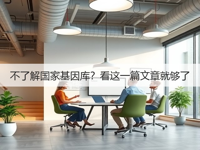不了解国家基因库?看这一篇文章就够了(图3) 不了解国家基因库?看这一篇文章就够了(图3)