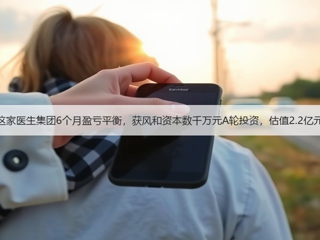 这家医生集团6个月盈亏平衡,获风和资本数千万元A轮投资,估值2.2亿元(图2) 这家医生集团6个月盈亏平衡,获风和资本数千万元A轮投资,估值2.2亿元(图2)