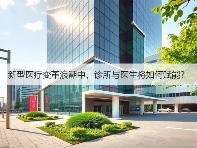 新型医疗变革浪潮中,诊所与医生将如何赋能?(图1) 新型医疗变革浪潮中,诊所与医生将如何赋能?(图1)