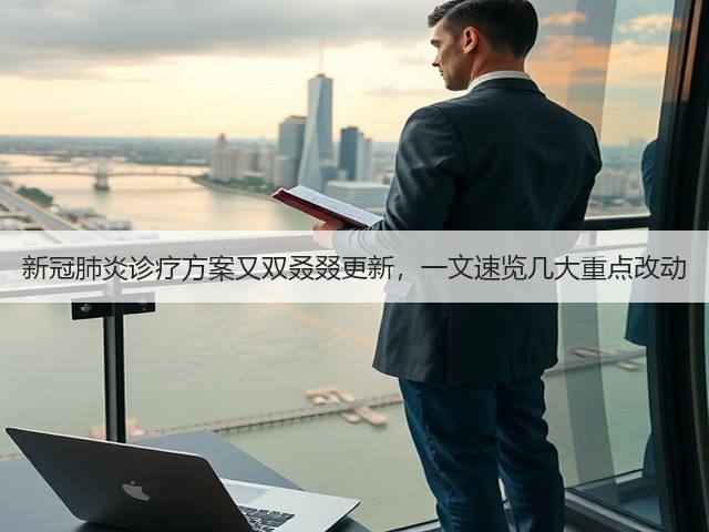 新冠肺炎诊疗方案又双叒叕更新，一文速览几大重点改动(图1)