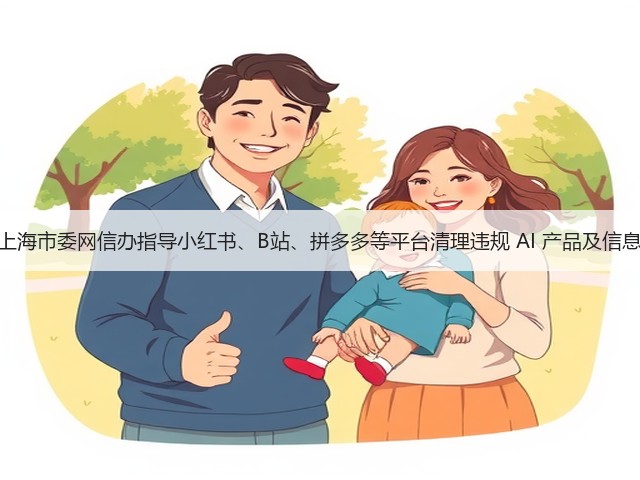 上海市委网信办指导小红书、B站、拼多多等平台清理违规 AI 产品及信息(图2)