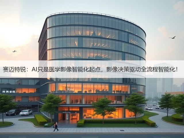 赛迈特锐:AI只是医学影像智能化起点,影像决策驱动全流程智能化!(图3) 赛迈特锐:AI只是医学影像智能化起点,影像决策驱动全流程智能化!(图3)