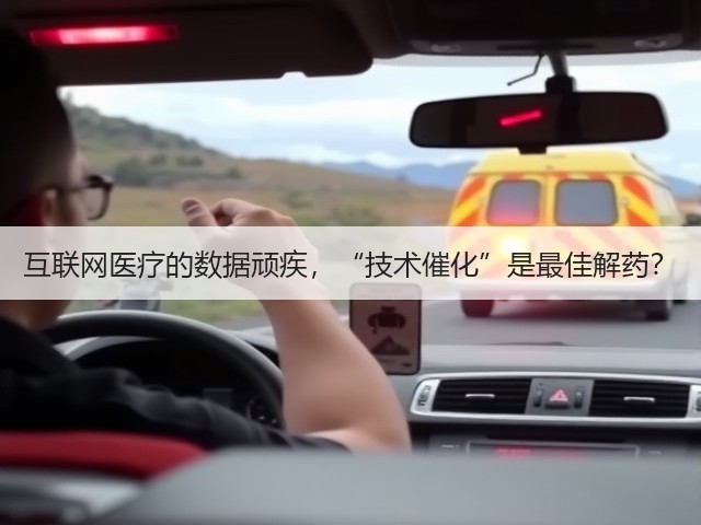 互联网医疗的数据顽疾,“技术催化”是最佳解药?(图3) 互联网医疗的数据顽疾,“技术催化”是最佳解药?(图3)