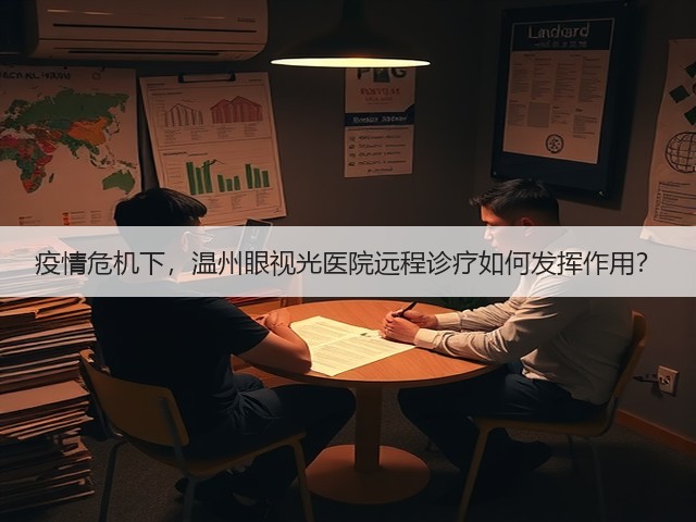 疫情危机下,温州眼视光医院远程诊疗如何发挥作用?(图1) 疫情危机下,温州眼视光医院远程诊疗如何发挥作用?(图1)