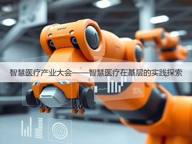智慧医疗产业大会——智慧医疗在基层的实践探索(图3) 智慧医疗产业大会——智慧医疗在基层的实践探索(图3)