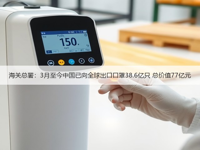 海关总署:3月至今中国已向全球出口口罩38.6亿只 总价值77亿元(图2) 海关总署:3月至今中国已向全球出口口罩38.6亿只 总价值77亿元(图2)