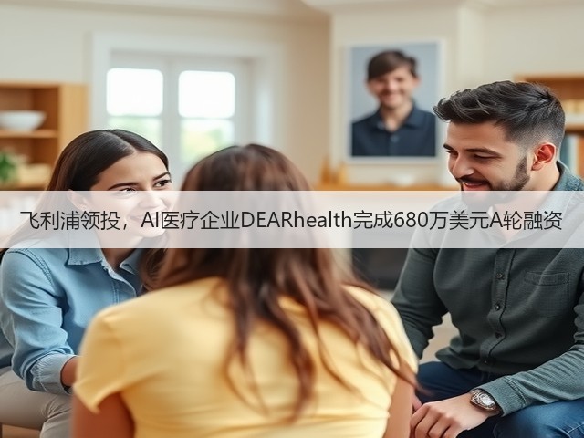 飞利浦领投，AI医疗企业DEARhealth完成680万美元A轮融资(图1)